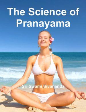 The Science of Pranayama by Sri Swami Sivananda
